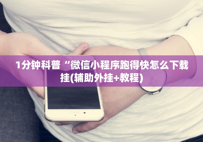 1分钟科普“微信小程序跑得快怎么下载挂(辅助外挂+教程)