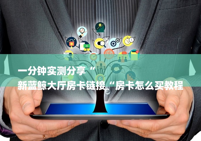 一分钟实测分享“
新蓝鲸大厅房卡链接“房卡怎么买教程