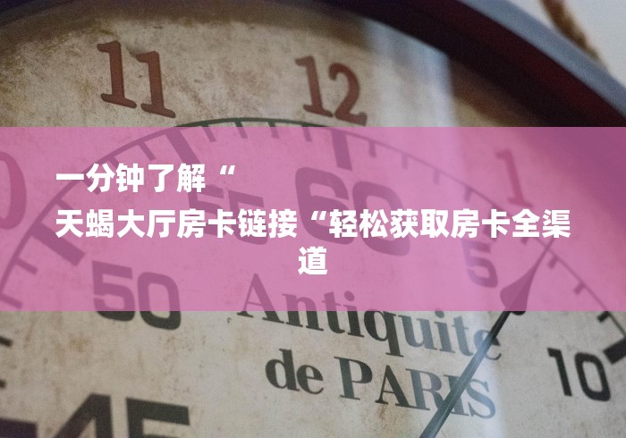 一分钟了解“
天蝎大厅房卡链接“轻松获取房卡全渠道