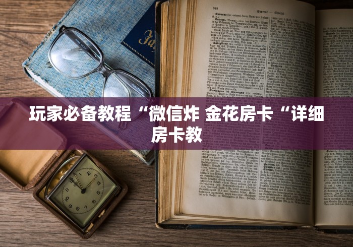 玩家必备教程“微信炸 金花房卡“详细房卡教