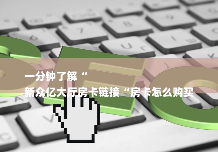 一分钟了解“
新众亿大厅房卡链接“房卡怎么购买