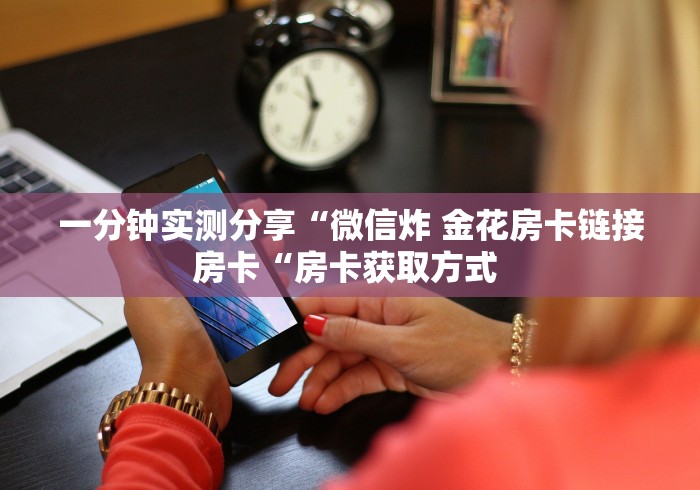 一分钟实测分享“微信炸 金花房卡链接房卡“房卡获取方式 
