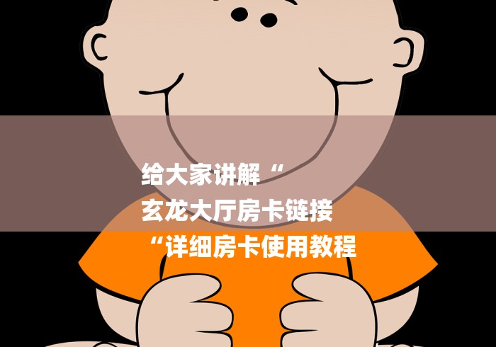 给大家讲解“
玄龙大厅房卡链接
“详细房卡使用教程