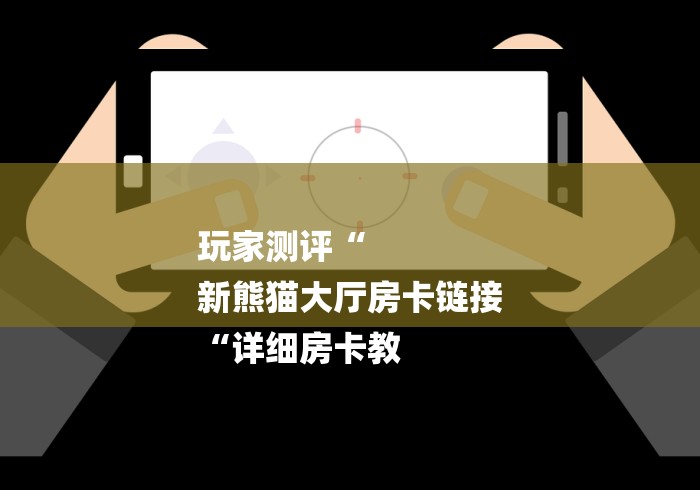 玩家测评“
新熊猫大厅房卡链接
“详细房卡教