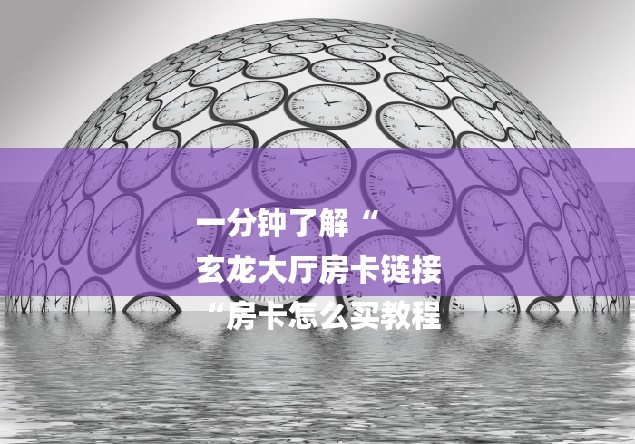 一分钟了解“
玄龙大厅房卡链接
“房卡怎么买教程