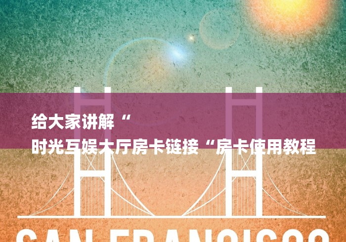 给大家讲解“
时光互娱大厅房卡链接“房卡使用教程