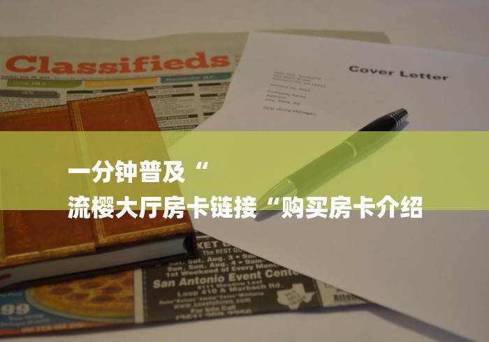 一分钟普及“
流樱大厅房卡链接“购买房卡介绍