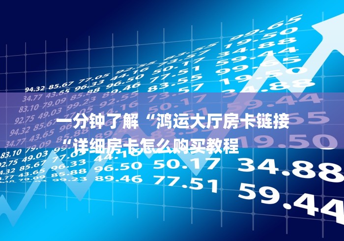 一分钟了解“鸿运大厅房卡链接
“详细房卡怎么购买教程