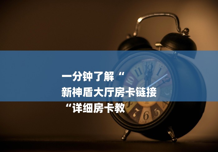 一分钟了解“
新神盾大厅房卡链接
“详细房卡教