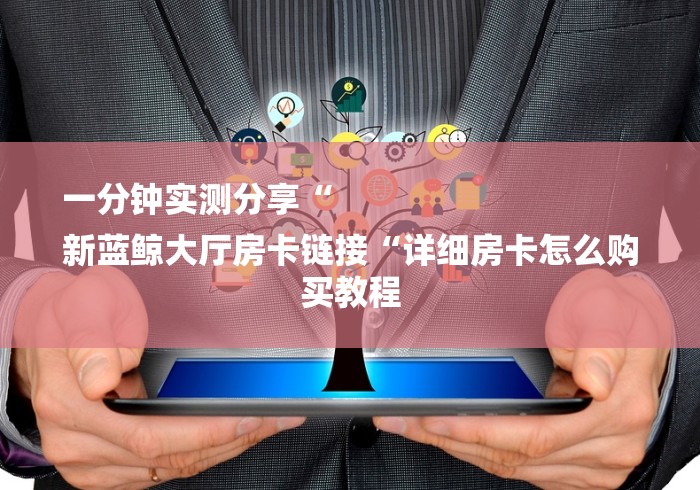 一分钟实测分享“
新蓝鲸大厅房卡链接“详细房卡怎么购买教程