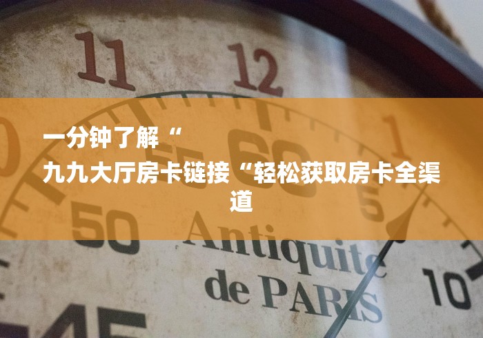 一分钟了解“
九九大厅房卡链接“轻松获取房卡全渠道