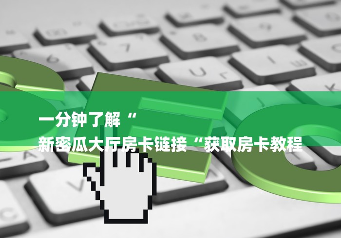 一分钟了解“
新密瓜大厅房卡链接“获取房卡教程