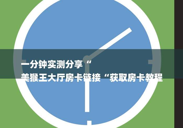 一分钟实测分享“
美猴王大厅房卡链接“获取房卡教程