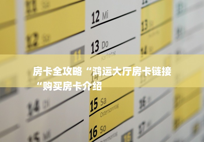 房卡全攻略“鸿运大厅房卡链接
“购买房卡介绍