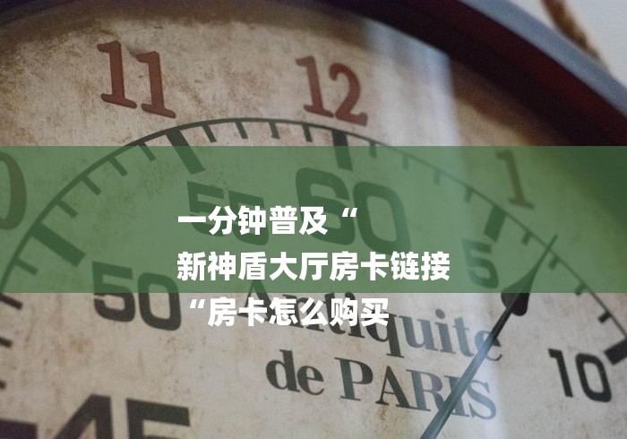 一分钟普及“
新神盾大厅房卡链接
“房卡怎么购买