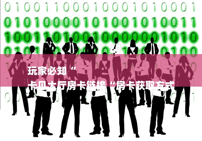 玩家必知“
卡贝大厅房卡链接“房卡获取方式