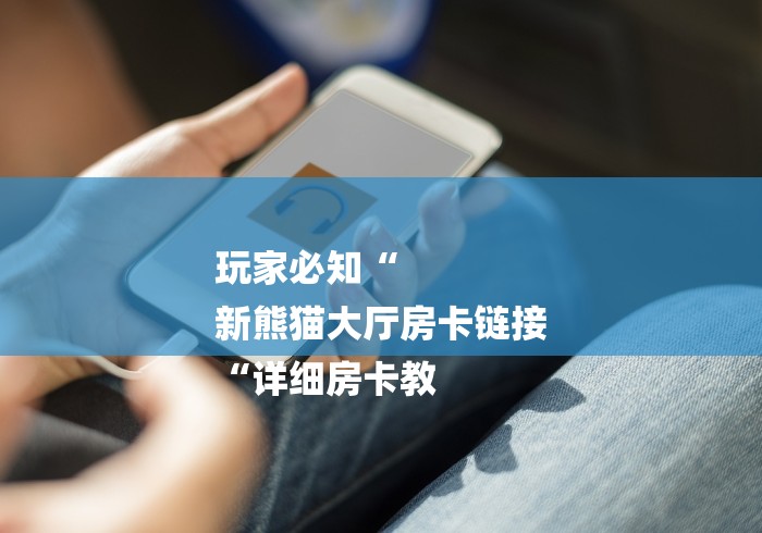 玩家必知“
新熊猫大厅房卡链接
“详细房卡教