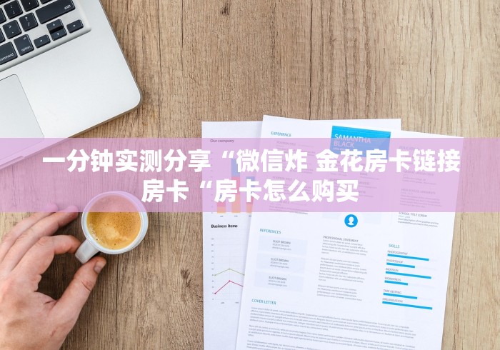 一分钟实测分享“微信炸 金花房卡链接房卡“房卡怎么购买