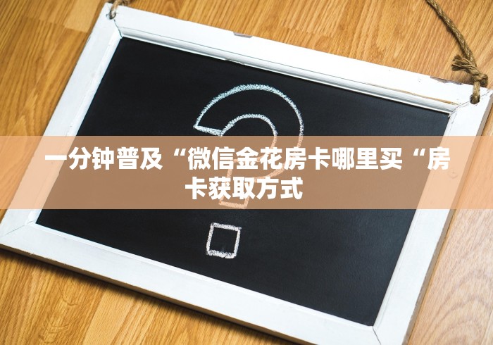 一分钟普及“微信金花房卡哪里买“房卡获取方式 