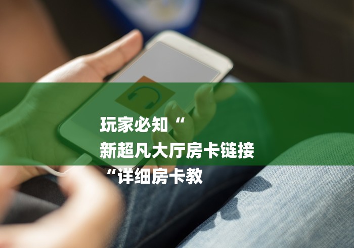 玩家必知“
新超凡大厅房卡链接
“详细房卡教