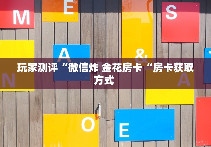 玩家测评“微信炸 金花房卡“房卡获取方式 