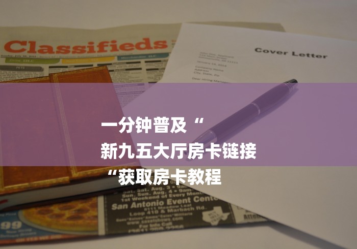 一分钟普及“
新九五大厅房卡链接
“获取房卡教程