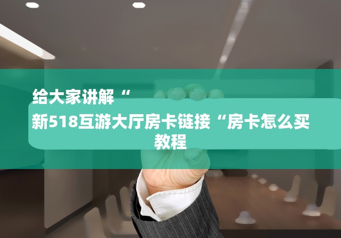 给大家讲解“
新518互游大厅房卡链接“房卡怎么买教程