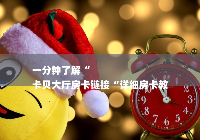 一分钟了解“
卡贝大厅房卡链接“详细房卡教