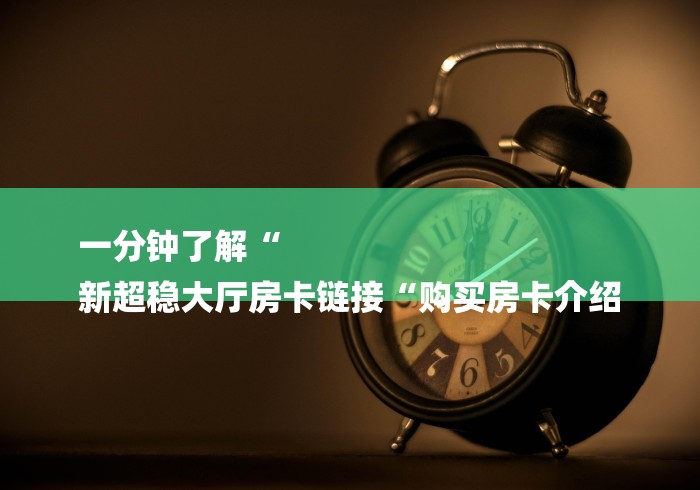 一分钟了解“
新超稳大厅房卡链接“购买房卡介绍