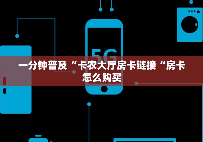 一分钟普及“卡农大厅房卡链接“房卡怎么购买