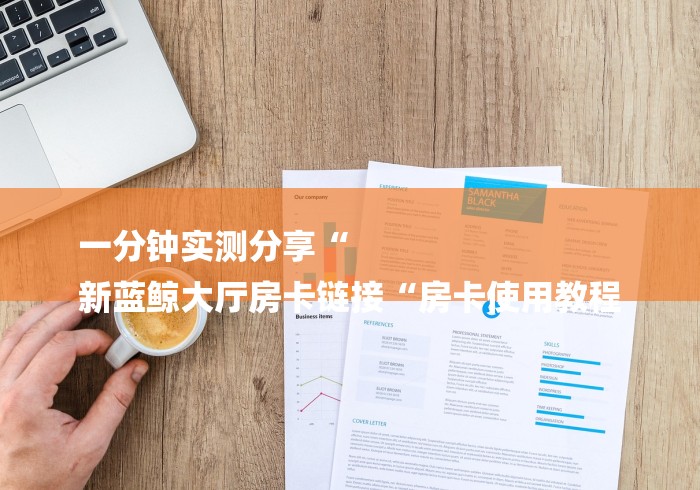 一分钟实测分享“
新蓝鲸大厅房卡链接“房卡使用教程