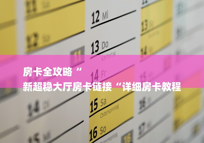 房卡全攻略“
新超稳大厅房卡链接“详细房卡教程