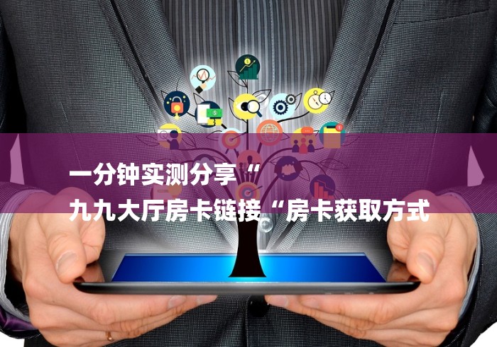 一分钟实测分享“
九九大厅房卡链接“房卡获取方式
