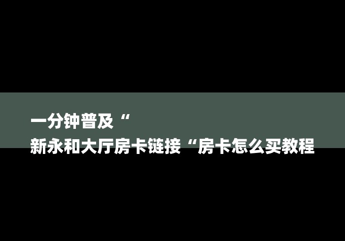 一分钟普及“
新永和大厅房卡链接“房卡怎么买教程