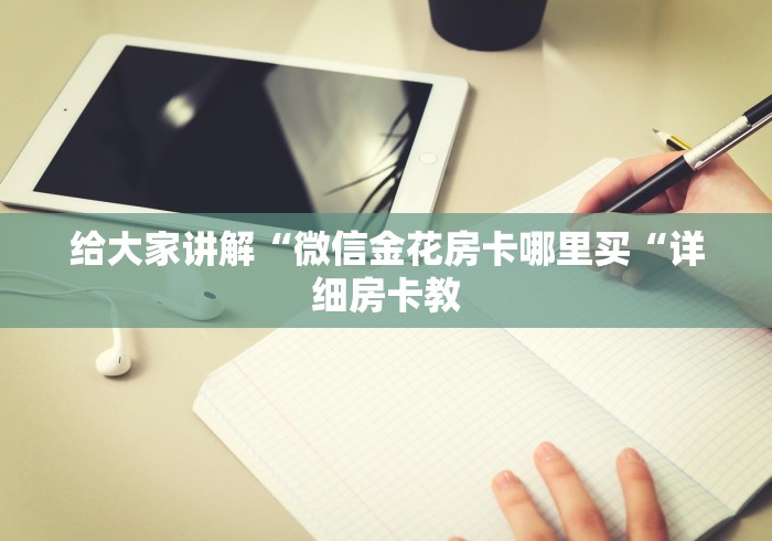 给大家讲解“微信金花房卡哪里买“详细房卡教