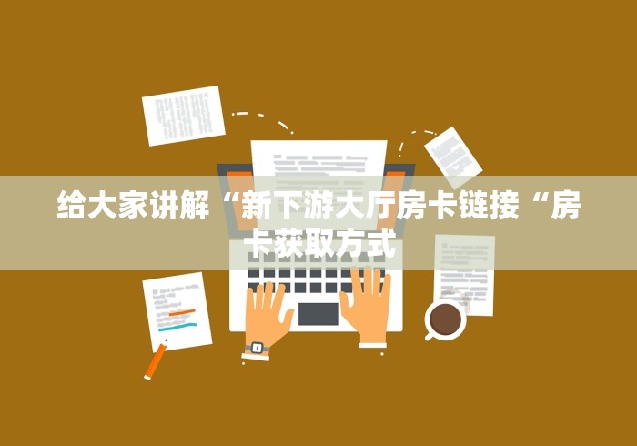 给大家讲解“新下游大厅房卡链接“房卡获取方式