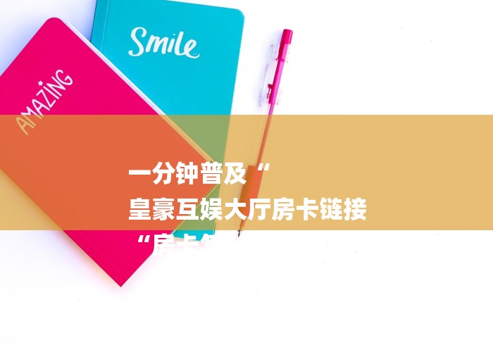 一分钟普及“
皇豪互娱大厅房卡链接
“房卡怎么买教程