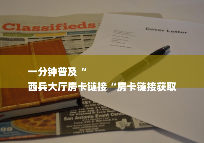 一分钟普及“
西兵大厅房卡链接“房卡链接获取