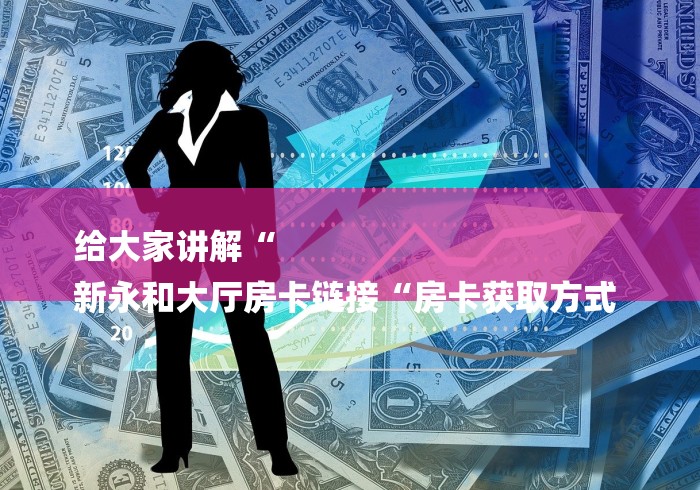 给大家讲解“
新永和大厅房卡链接“房卡获取方式 