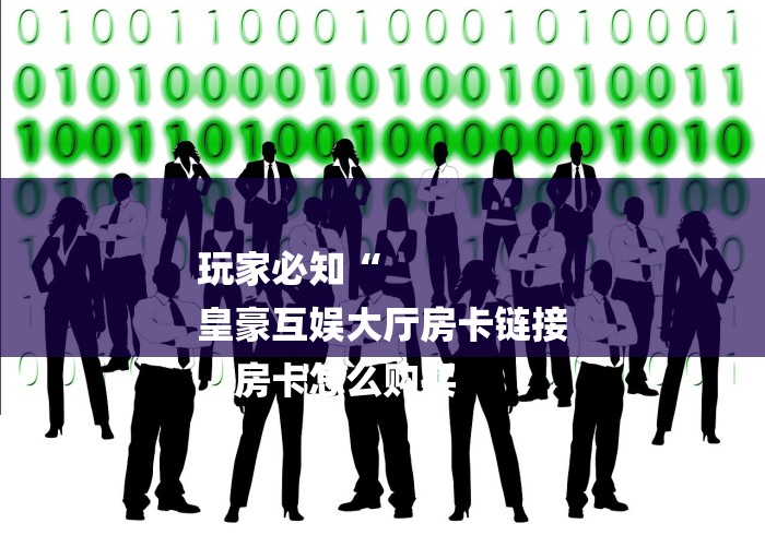 玩家必知“
皇豪互娱大厅房卡链接
“房卡怎么购买