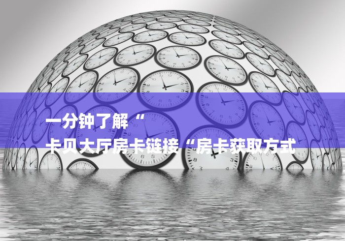 一分钟了解“
卡贝大厅房卡链接“房卡获取方式 