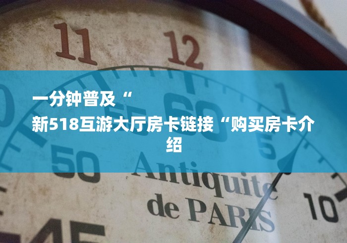 一分钟普及“
新518互游大厅房卡链接“购买房卡介绍