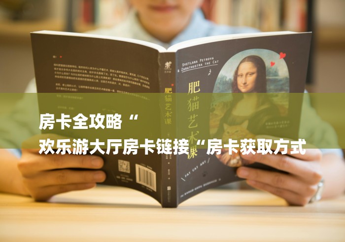 房卡全攻略“
欢乐游大厅房卡链接“房卡获取方式