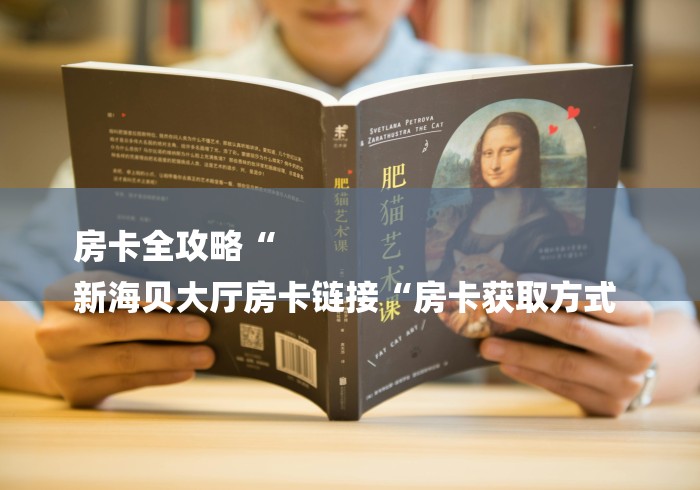 房卡全攻略“
新海贝大厅房卡链接“房卡获取方式 