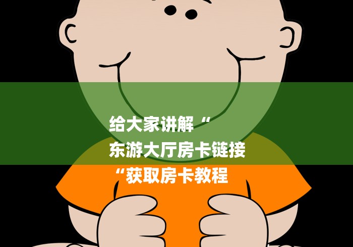 给大家讲解“
东游大厅房卡链接
“获取房卡教程