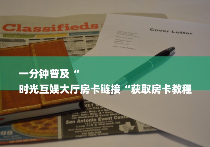 一分钟普及“
时光互娱大厅房卡链接“获取房卡教程