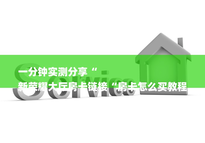 一分钟实测分享“
新荣耀大厅房卡链接“房卡怎么买教程