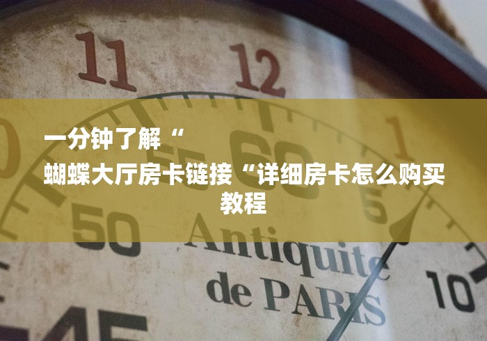 一分钟了解“
蝴蝶大厅房卡链接“详细房卡怎么购买教程