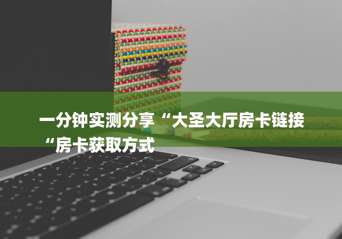 一分钟实测分享“大圣大厅房卡链接
“房卡获取方式