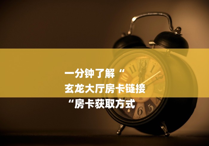 一分钟了解“
玄龙大厅房卡链接
“房卡获取方式